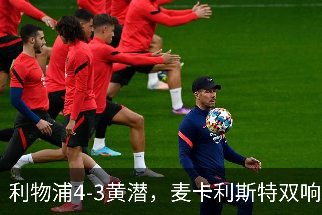 利物浦4-3黄潜，麦卡利斯特双响，恩古莫哈两助攻，维尔茨、阿劳霍建功